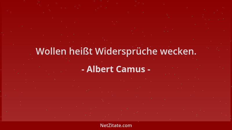 Albert Camus - Wollen heißt Widersprüche wecken....