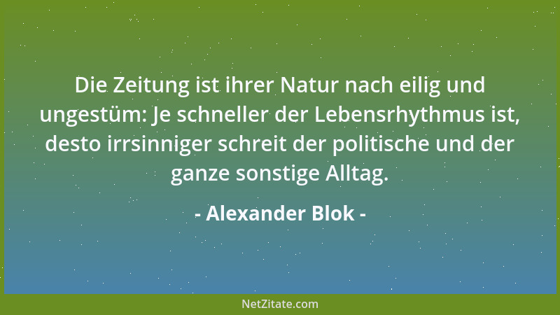 Alexander Blok - Die Zeitung ist ihrer Natur nach eilig und ungestüm: Je schneller der Lebensrhythmus ist, desto irrsinnige...