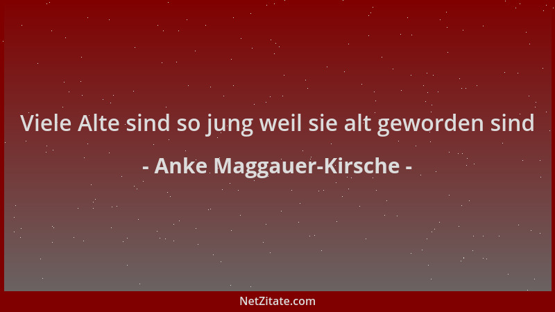Anke Maggauer-Kirsche - Viele Alte sind so jung weil sie alt geworden sind...