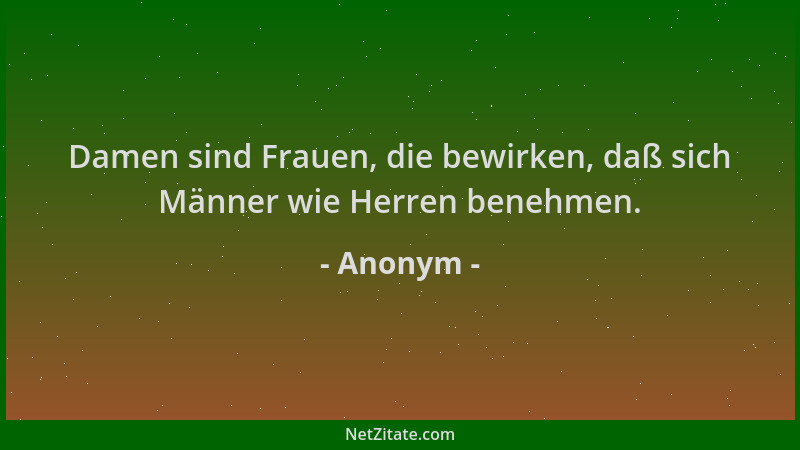 Anonym - Damen sind Frauen, die bewirken, daß sich Männer wie Herren benehmen....