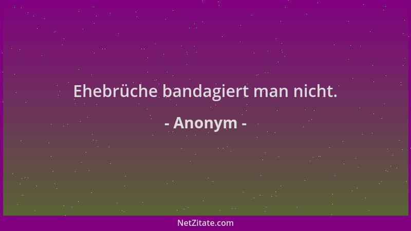 Anonym - Ehebrüche bandagiert man nicht....