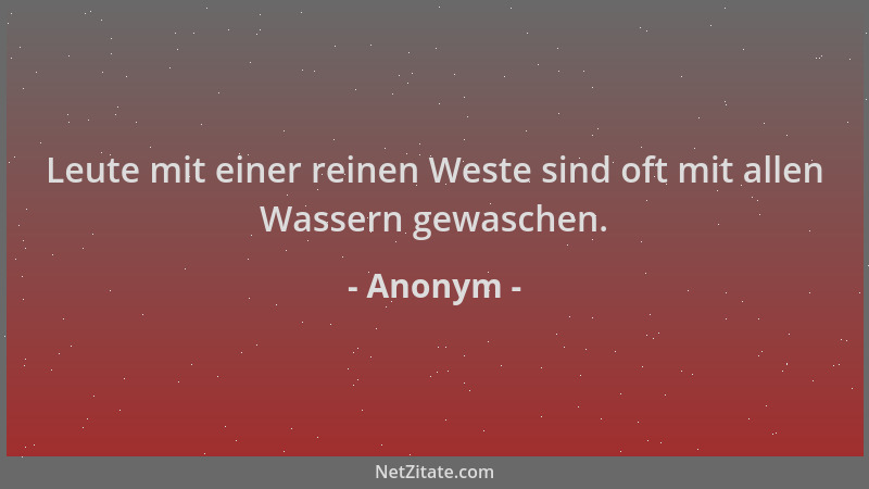 Anonym - Leute mit einer reinen Weste sind oft mit allen Wassern gewaschen....