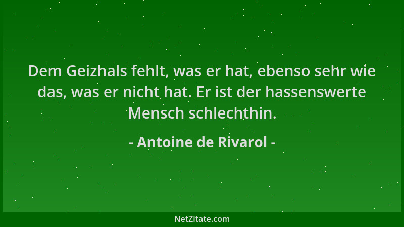 Antoine de Rivarol - Dem Geizhals fehlt, was er hat, ebenso sehr wie das, was er nicht hat. Er ist der hassenswerte Mensch...