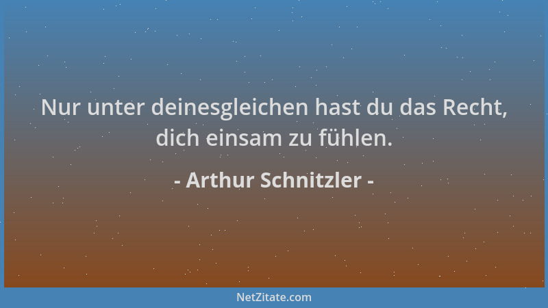 Arthur Schnitzler - Nur unter deinesgleichen hast du das Recht, dich einsam zu fühlen....