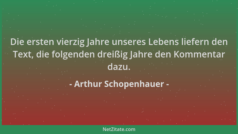 Arthur Schopenhauer - Die ersten vierzig Jahre unseres Lebens liefern den Text, die folgenden dreißig Jahre den Kommentar d...