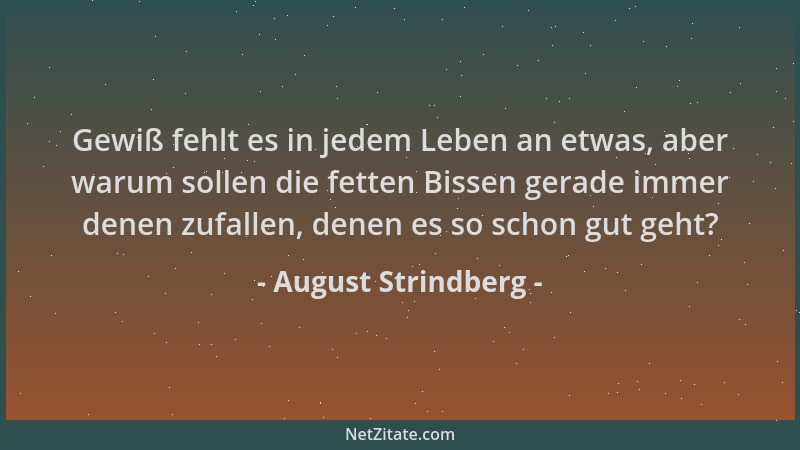 August Strindberg - Gewiß fehlt es in jedem Leben an etwas, aber warum sollen die fetten Bissen gerade immer denen zufallen...