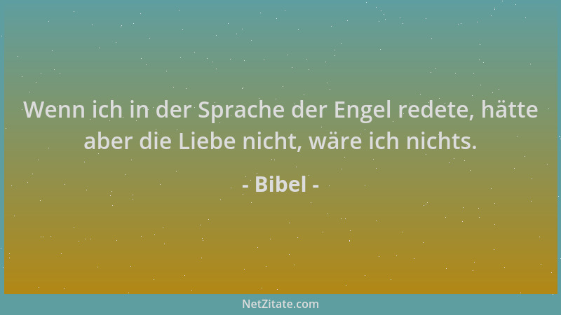 Bibel - Wenn ich in der Sprache der Engel redete, hätte aber die Liebe nicht, wäre ich nichts....