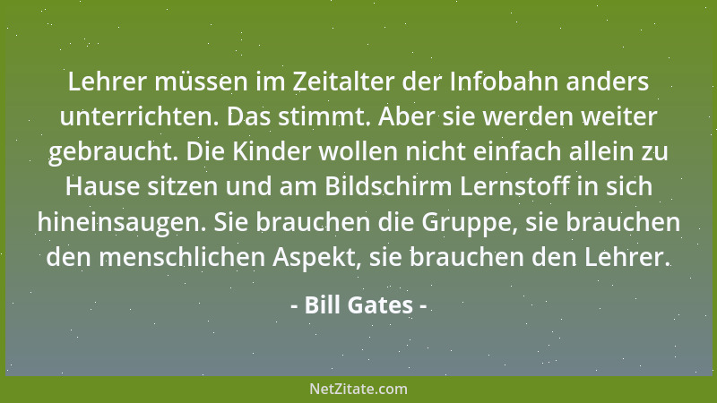 Bill Gates - Lehrer müssen im Zeitalter der Infobahn anders unterrichten. Das stimmt. Aber sie werden weiter gebraucht. Die...