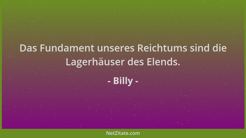 Billy - Das Fundament unseres Reichtums sind die Lagerhäuser des Elends....