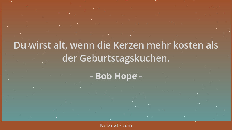 Bob Hope - Du wirst alt, wenn die Kerzen mehr kosten als der Geburtstagskuchen....