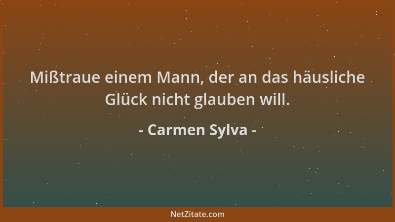 Carmen Sylva - Mißtraue einem Mann, der an das häusliche Glück nicht glauben will....