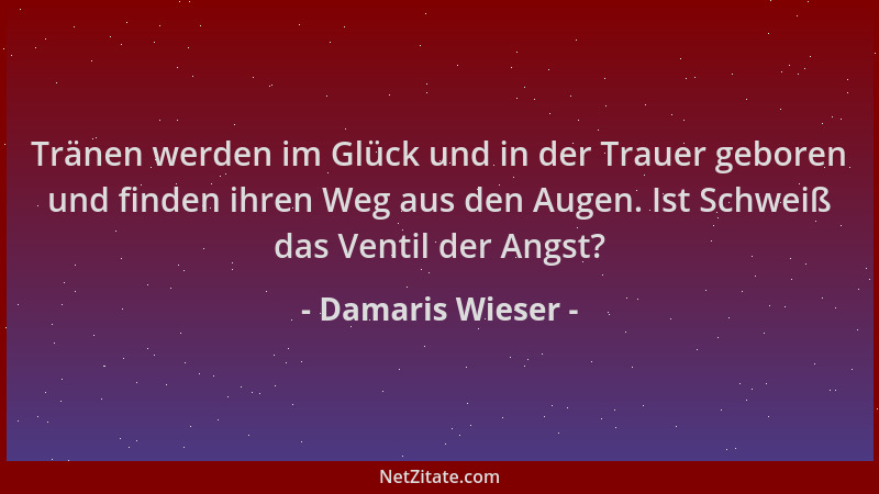 Damaris Wieser - Tränen werden im Glück und in der Trauer geboren und finden ihren Weg aus den Augen. Ist Schweiß das Venti...