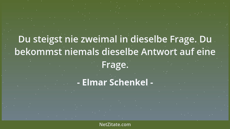 Elmar Schenkel - Du steigst nie zweimal in dieselbe Frage. Du bekommst niemals dieselbe Antwort auf eine Frage....