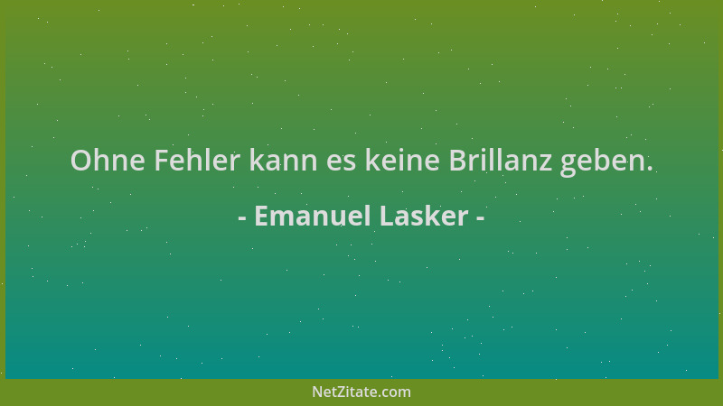 Emanuel Lasker - Ohne Fehler kann es keine Brillanz geben....