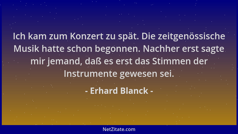 Erhard Blanck - Ich kam zum Konzert zu spät. Die zeitgenössische Musik hatte schon begonnen. Nachher erst sagte mir jemand,...