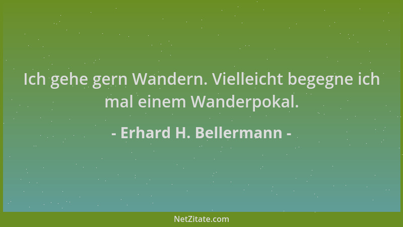 Erhard H. Bellermann - Ich gehe gern Wandern. Vielleicht begegne ich mal einem Wanderpokal....