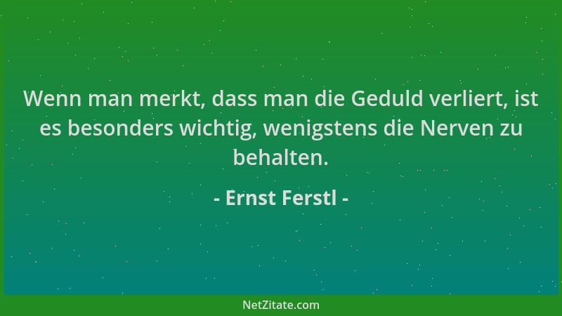 Ernst Ferstl - Wenn man merkt, dass man die Geduld verliert, ist es besonders wichtig, wenigstens die Nerven zu behalten....
