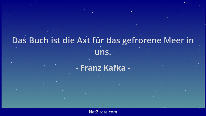 Franz Kafka - Das Buch ist die Axt für das gefrorene Meer in uns....