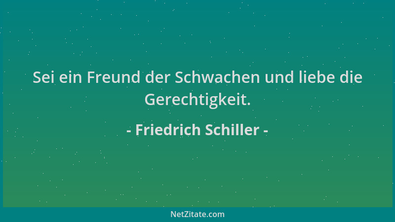 Friedrich Schiller - Sei ein Freund der Schwachen und liebe die Gerechtigkeit....