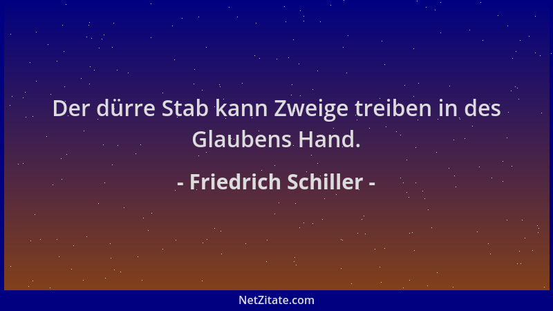 Friedrich Schiller - Der dürre Stab kann Zweige treiben in des Glaubens Hand....