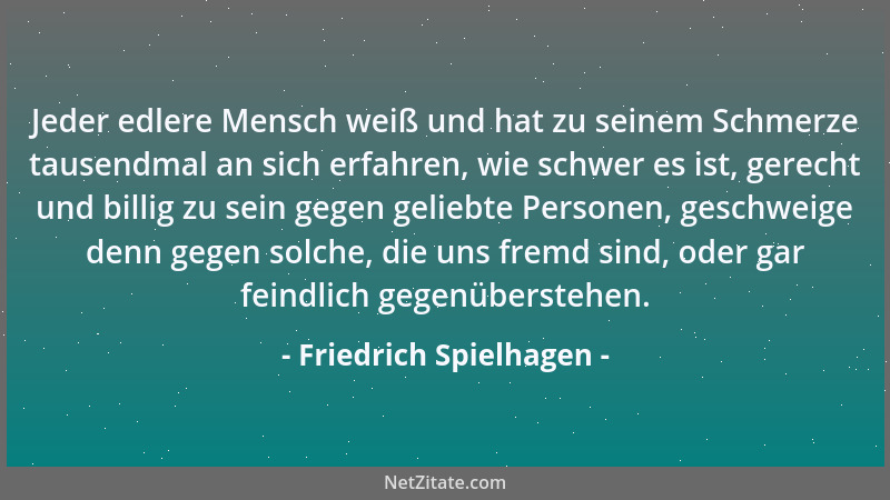 Friedrich Spielhagen - Jeder edlere Mensch weiß und hat zu seinem Schmerze tausendmal an sich erfahren, wie schwer es ist,...