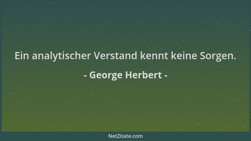George Herbert - Ein analytischer Verstand kennt keine Sorgen....