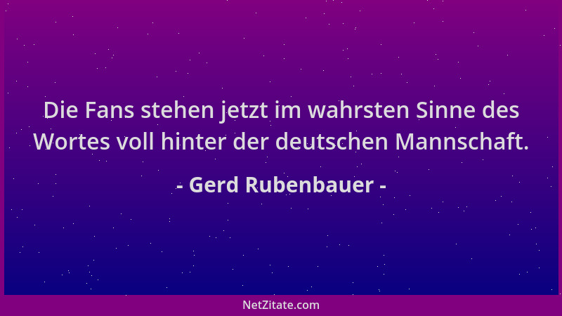 Gerd Rubenbauer - Die Fans stehen jetzt im wahrsten Sinne des Wortes voll hinter der deutschen Mannschaft....