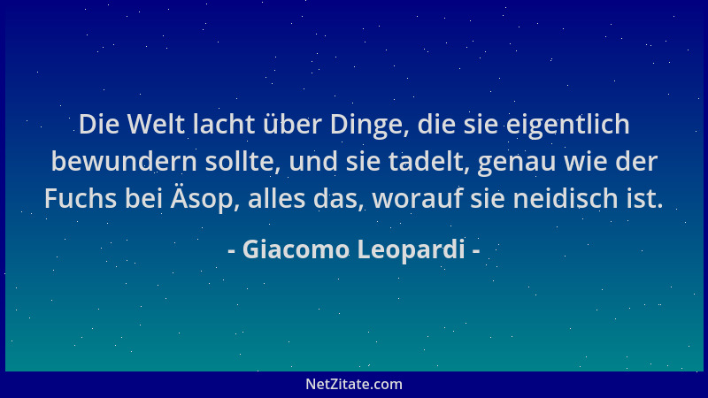 Giacomo Leopardi - Die Welt lacht über Dinge, die sie eigentlich bewundern sollte, und sie tadelt, genau wie der Fuchs bei...