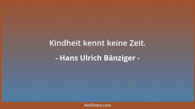 Hans Ulrich Bänziger - Kindheit kennt keine Zeit....