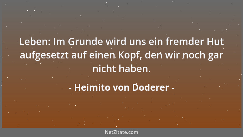 Heimito von Doderer - Leben: Im Grunde wird uns ein fremder Hut aufgesetzt auf einen Kopf, den wir noch gar nicht haben....