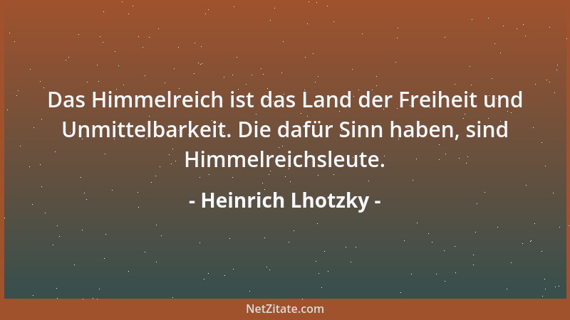 Heinrich Lhotzky - Das Himmelreich ist das Land der Freiheit und Unmittelbarkeit. Die dafür Sinn haben, sind Himmelreichsle...