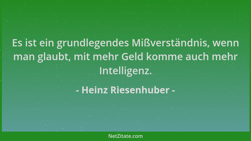 Heinz Riesenhuber - Es ist ein grundlegendes Mißverständnis, wenn man glaubt, mit mehr Geld komme auch mehr Intelligenz....
