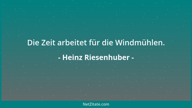 Heinz Riesenhuber - Die Zeit arbeitet für die Windmühlen....