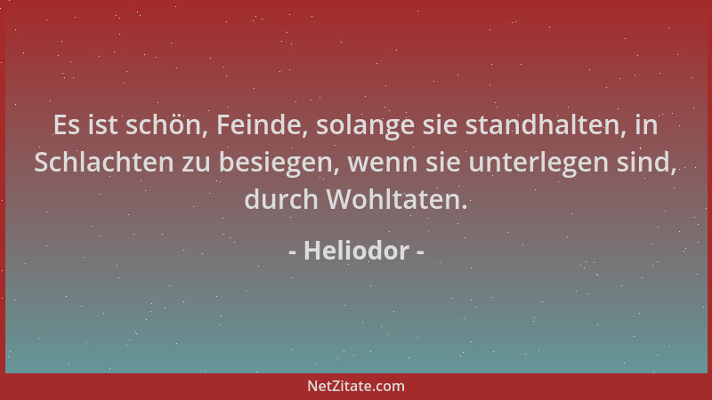 Heliodor - Es ist schön, Feinde, solange sie standhalten, in Schlachten zu besiegen, wenn sie unterlegen sind, durch Wohlta...