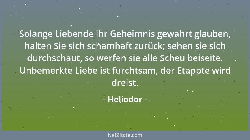 Heliodor - Solange Liebende ihr Geheimnis gewahrt glauben, halten Sie sich schamhaft zurück; sehen sie sich durchschaut, so...