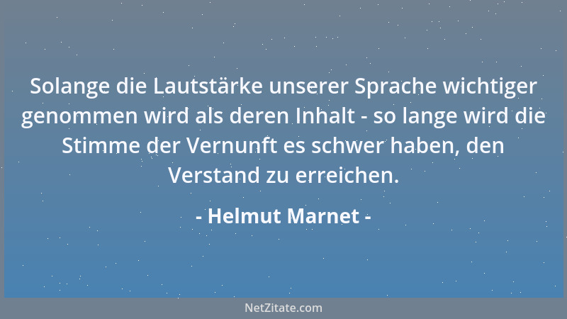 Helmut Marnet - Solange die Lautstärke unserer Sprache wichtiger genommen wird als deren Inhalt - so lange wird die Stimme...