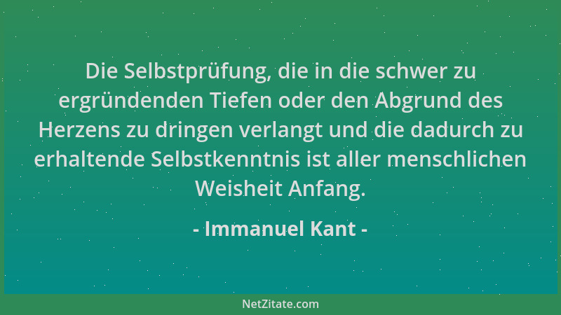Immanuel Kant - Die Selbstprüfung, die in die schwer zu ergründenden Tiefen oder den Abgrund des Herzens zu dringen verlang...