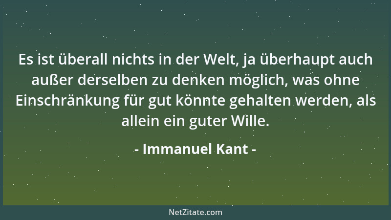 Immanuel Kant - Es ist überall nichts in der Welt, ja überhaupt auch außer derselben zu denken möglich, was ohne Einschränk...