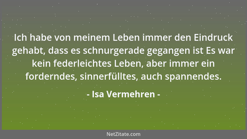 Isa Vermehren - Ich habe von meinem Leben immer den Eindruck gehabt, dass es schnurgerade gegangen ist Es war kein federlei...