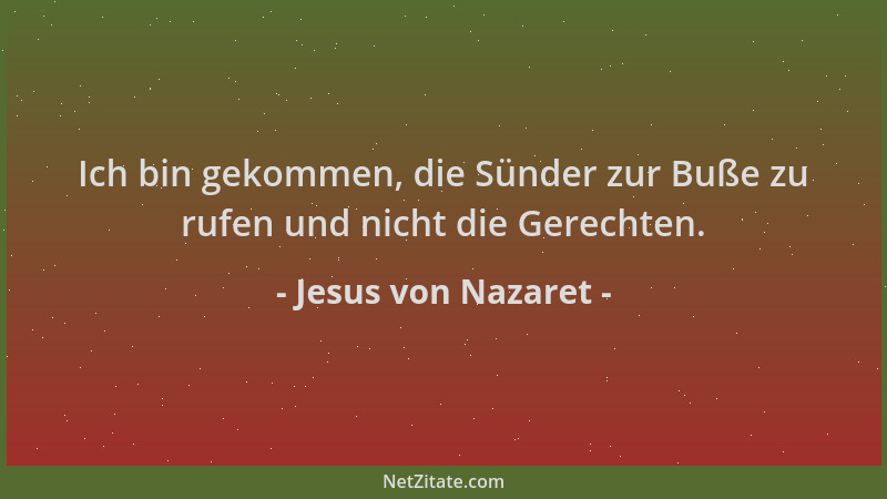 Jesus von Nazaret - Ich bin gekommen, die Sünder zur Buße zu rufen und nicht die Gerechten....