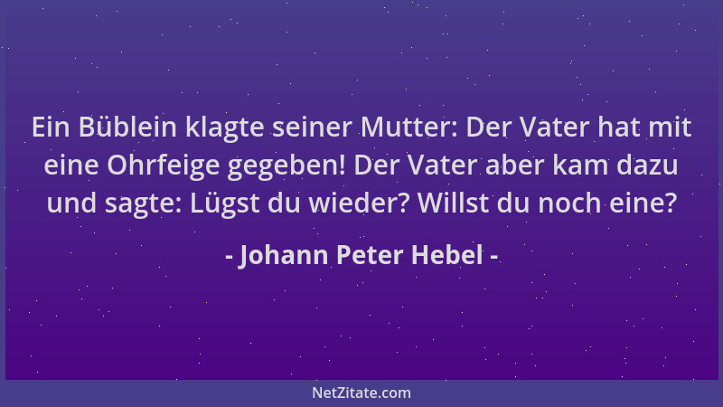 Johann Peter Hebel - Ein Büblein klagte seiner Mutter: Der Vater hat mit eine Ohrfeige gegeben! Der Vater aber kam dazu und...