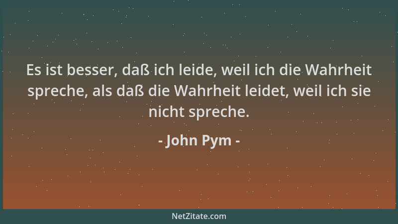 John Pym - Es ist besser, daß ich leide, weil ich die Wahrheit spreche, als daß die Wahrheit leidet, weil ich sie nicht spr...