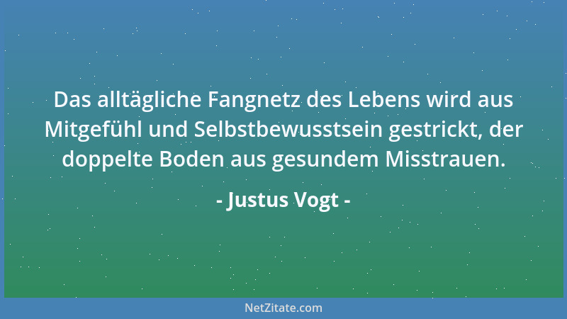 Justus Vogt - Das alltägliche Fangnetz des Lebens wird aus Mitgefühl und Selbstbewusstsein gestrickt, der doppelte Boden au...
