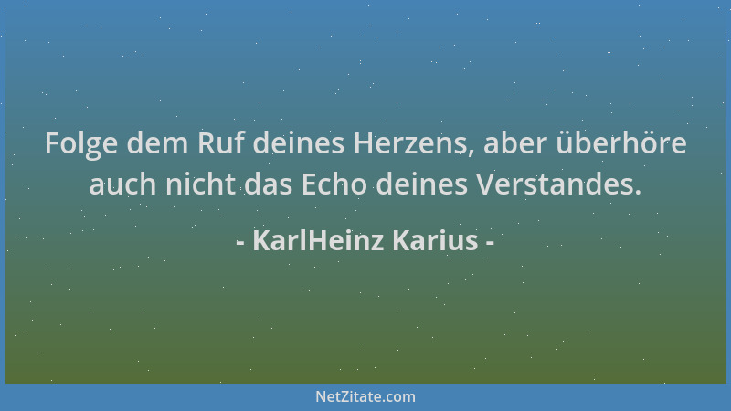 KarlHeinz Karius - Folge dem Ruf deines Herzens, aber überhöre auch nicht das Echo deines Verstandes....