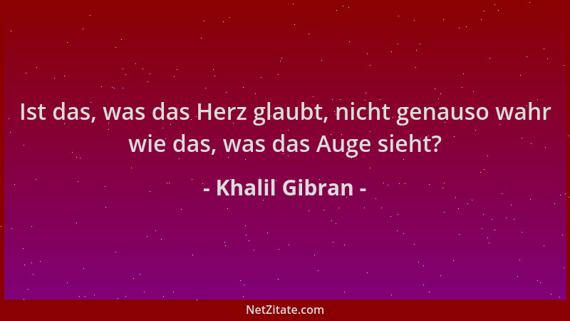 Khalil Gibran - Ist das, was das Herz glaubt, nicht genauso wahr wie das, was das Auge sieht?...