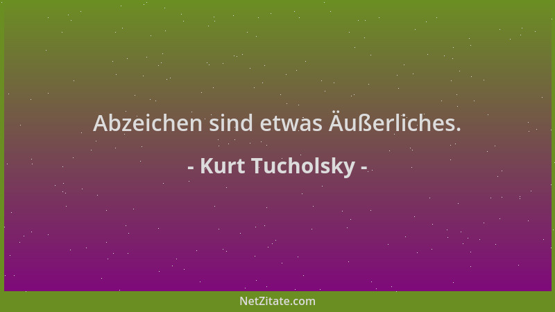 Kurt Tucholsky - Abzeichen sind etwas Äußerliches....