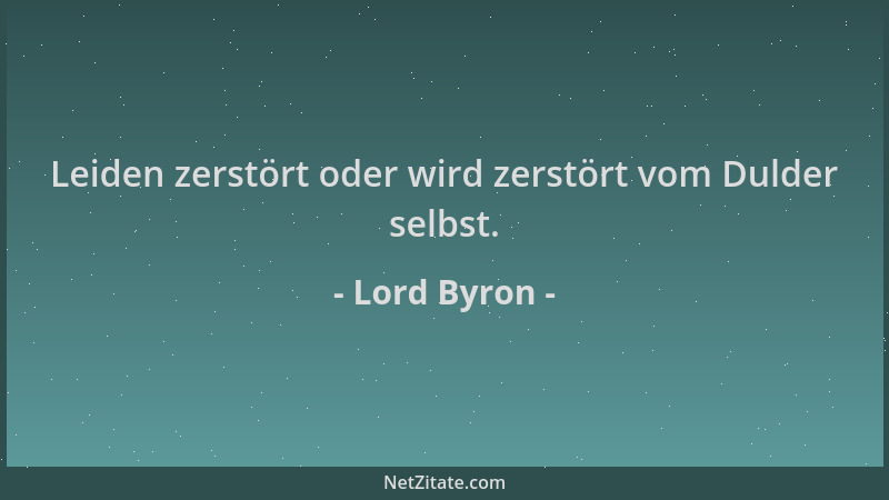 Lord Byron - Leiden zerstört oder wird zerstört vom Dulder selbst....