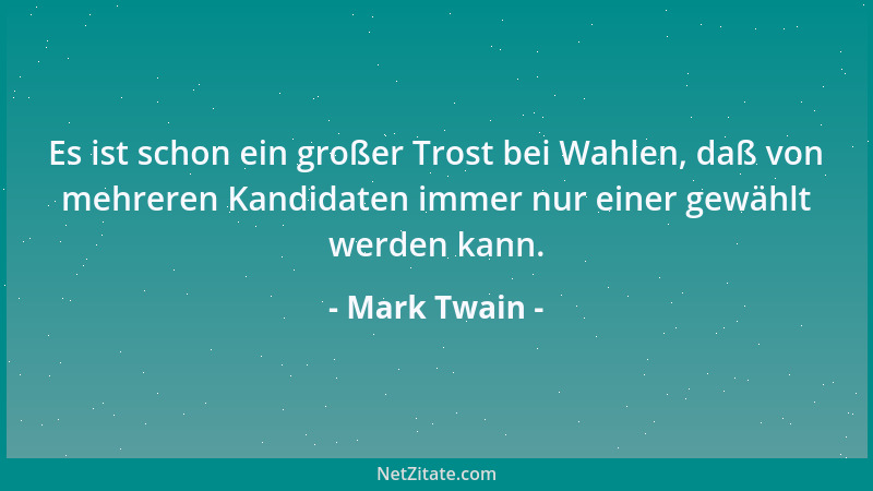Mark Twain - Es ist schon ein großer Trost bei Wahlen, daß von mehreren Kandidaten immer nur einer gewählt werden kann....