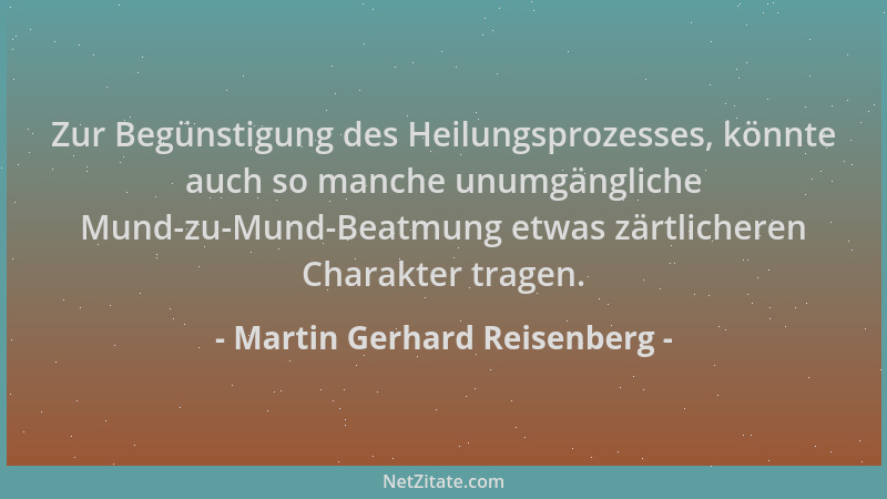 Martin Gerhard Reisenberg - Zur Begünstigung des Heilungsprozesses, könnte auch so manche unumgängliche Mund-zu-Mund-Beatmu...