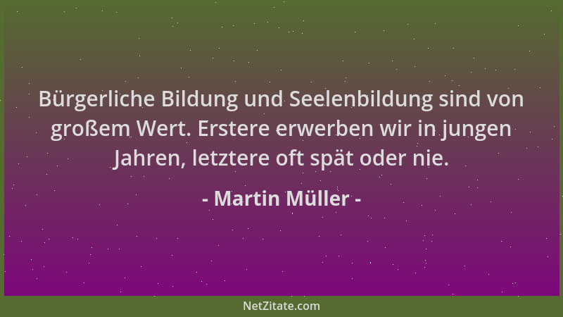 Martin Müller - Bürgerliche Bildung und Seelenbildung sind von großem Wert. Erstere erwerben wir in jungen Jahren, letztere...